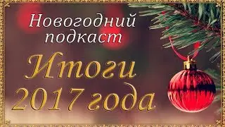 Итоги 2017 года - Новогодний подкаст.