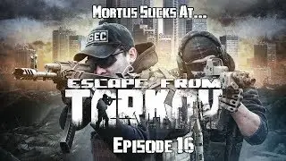 Mortus Sucks At: Escape From Tarkov [Ep. 16]