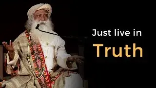 Sadhguru - Just Live in Truth