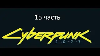 Киберпанк Cyberpunk 2077 15 часть