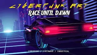 CYBERPUNK ART - RACE UNTIL DAWN  CYBERPUNK / SYNTHWAVE /  INDUSTRIAL
