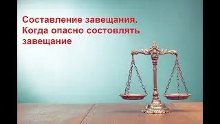 Составление завещания. Когда опасно составлять завещание