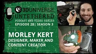 3D Universe Untethered Episode 28: Morley Kert, designer, maker, and content creator