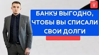 Банку выгодно, чтобы Вы списали свои долги