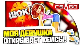 МОЯ ДЕВУШКА ОТКРЫВАЕТ КЕЙСЫ В CS:GO - ПОЛНЫЙ ШОК!