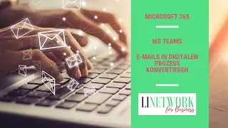 Mehr Überblick im Unternehmen - E-Mails in digitalen Prozess konvertieren mit MS - Teams #linetwork