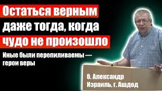 Остаться верным даже тогда, когда чудо не произошло (Герои веры). Александр. Проповеди христианские