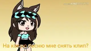 ( Гача лайф) На какую мне песню снять клип?