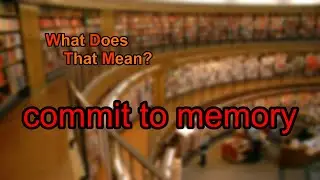 What does commit to memory mean?