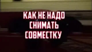 КАК НЕ НАДО СНИМАТЬ СОВМЕСТКУ