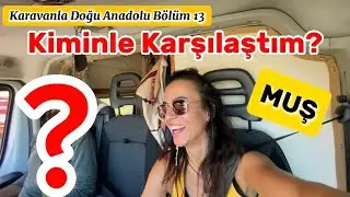 Karavanla Doğu Anadolu Turu Bölüm 13 | Tarihi Murat Köprüsü Üstünde Büyük Karşılaşma | Muş