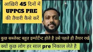 Strategy for LAST 45 DAYS for UPPCS 2021 pre | UPPCS 2021