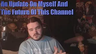 An Update On Myself And The Future Of This Channel