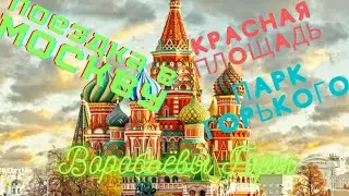Поездка в Москву. Красная Площадь. Парк Горького. Воробьёвы Горы