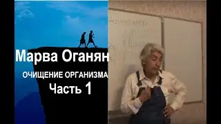 Марва Оганян. ОЧИЩЕНИЕ ОРГАНИЗМА. Часть 1