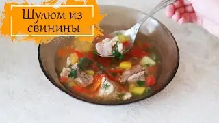 ШУЛЮМ из СВИНИНЫ  СЫТНЫЙ летний СУПЧИК