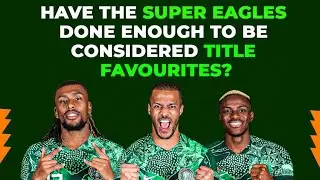 Have The Super Eagles Done Enough To Be Considered Title Favourites?