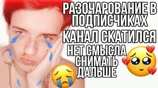 РАЗОЧАРОВАНИЕ В ПОДПИСЧИКАХ|МОЙ КАНАЛ СКАТИЛСЯ|УХОЖУ В ТИК ТОК И КРИК ДУШИ|ПРОСТО ОПУСКАЮТСЯ РУКИ