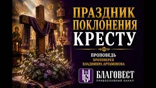 Проповедь Протоиерея Владимира Артамонова на праздник Поклонения Кресту. 1 апреля, 2024 года.