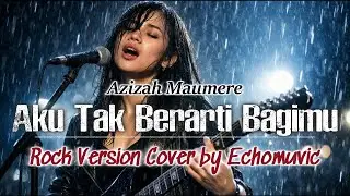 Aku Tak Berarti Bagimu - Azizah Maumere | Rock Version | Cover by Echomuvic | Special Request
