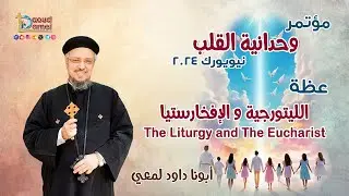 الليتورجية و الإفخارستيا The Liturgy and The Eucharist - عظة (9) من مؤتمر