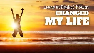How Living in Light of Heaven Changed My Life