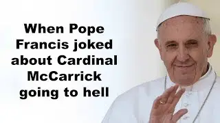 Pope Francis joked about Cardinal McCarrick going to hell