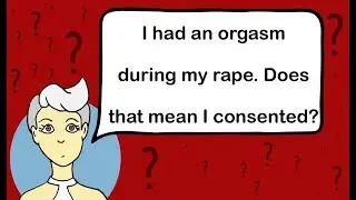 I had an orgasm during my rape, does that mean I consented?