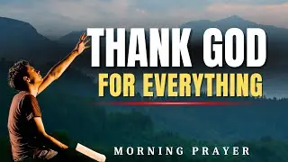 WAKE UP & THANK GOD! Powerful Morning Prayer for Blessings, Victory and Strength