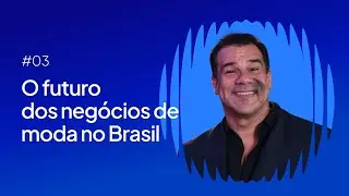 #03 - O futuro dos NEGÓCIOS DE MODA no Brasil, com Xavier Neto