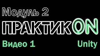 Практик•ON. Unity. Модуль 2. Видео 1.
