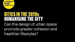 Urban Age Debates: Cities in the 2020s | Humanising the City