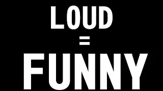 Loud = FUNNY
