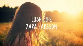 Zara Larsson - Lush Life (Lyrics)