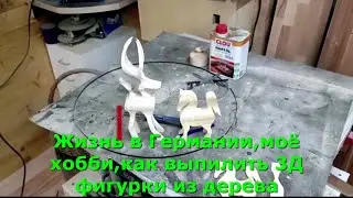 Жизнь в Германии,моё хобби,как выпилить 3Д фигурки из дерева 
