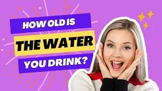 How Old Is The WATER you DRINK?