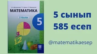 585 есеп. Математика 5 сынып. 2-бөлім. Әбілқасымова, Мектеп баспасы