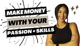 How To Make Money With Your Passion, Skillsets, & Experiences