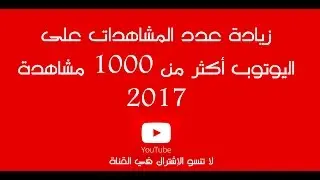زيادة عدد المشاهدات على اليوتوب أكثر من 1000 مشاهدة 2017