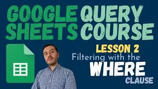 QUERY Course for Google SHEETS -  Lesson 2 - Filtering with WHERE