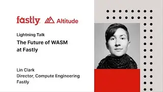 Altitude 2023: The Future of Wasm at Fastly with Lin Clark