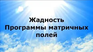 ЖАДНОСТЬ. Программы матричных полей #НаянаБелосвет