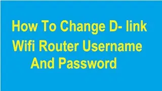How To Change D-link Wifi Router Username And Password