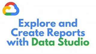 Google Cloud | Explore and Create Reports with Data Studio