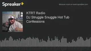 DJ Struggle Snuggle Hot Tub Confessions (part 2 of 2)