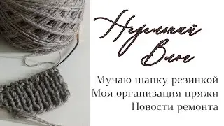 Недельный влог. Шапка резинкой/моя организация пряжи /новости ремонта #вязание #носкиспицами #шапка