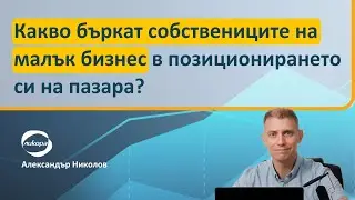 Какво бъркат собствениците на малък бизнес в позиционирането си на пазара?