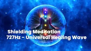 Powerful Energy Protection from Negativity | Shielding Meditation | 727Hz - Universal Healing Wave