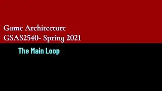 GSAS4550-Game Architecture Lecture 2 - The Main Loop