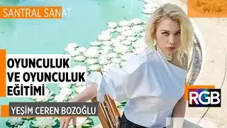 Yeşim Ceren Bozoğlu Oyunculuğu ve Oyunculuk Eğitimini Anlatıyor | SantralSanat